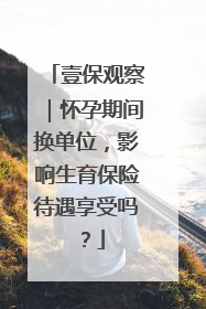壹保观察｜怀孕期间换单位，影响生育保险待遇享受吗？