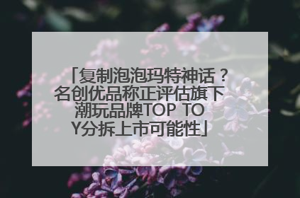 复制泡泡玛特神话？名创优品称正评估旗下潮玩品牌TOP TOY分拆上市可能性