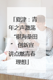 夏津：青年之声激荡“椹海桑田” 创新宣讲点燃青春理想