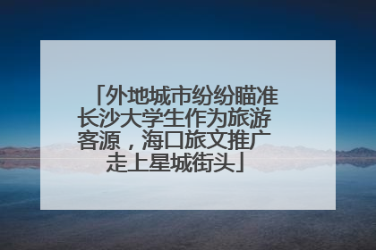 外地城市纷纷瞄准长沙大学生作为旅游客源，海口旅文推广走上星城街头