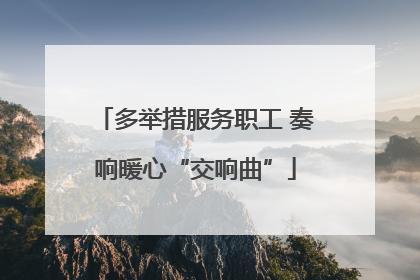 多举措服务职工 奏响暖心“交响曲”