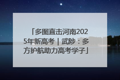多图直击河南2025年新高考｜武陟：多方护航助力高考学子