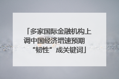 多家国际金融机构上调中国经济增速预期 “韧性”成关键词