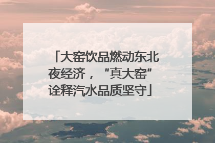 大窑饮品燃动东北夜经济，“真大窑”诠释汽水品质坚守