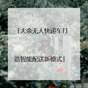大余无人快递车打造智能配送新模式