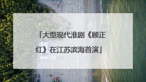 大型现代淮剧《顾正红》在江苏滨海首演