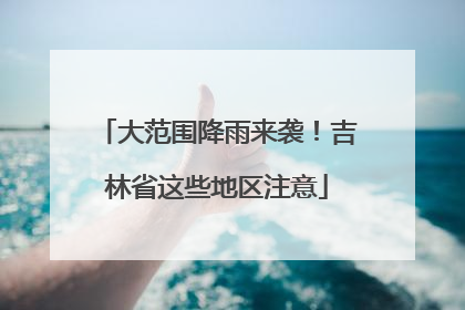 大范围降雨来袭！吉林省这些地区注意
