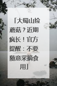 大蜀山捡蘑菇？近期疯长！官方提醒：不要随意采摘食用