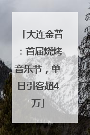大连金普：首届烧烤音乐节，单日引客超4万