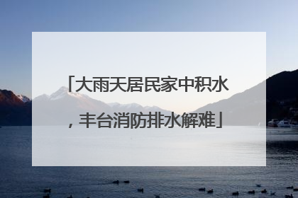 大雨天居民家中积水，丰台消防排水解难