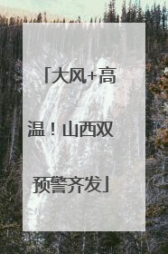 大风+高温！山西双预警齐发