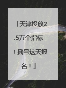 天津投放2.5万个指标！摇号这天报名！