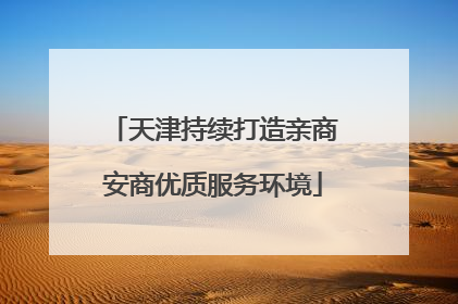 天津持续打造亲商安商优质服务环境
