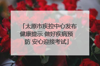 太原市疾控中心发布健康提示 做好疾病预防 安心迎接考试