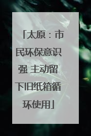 太原：市民环保意识强 主动留下旧纸箱循环使用