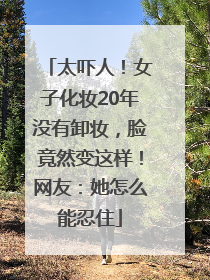 太吓人！女子化妆20年没有卸妆，脸竟然变这样！网友：她怎么能忍住