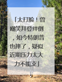 太打脸！曾嘲笑拜登绊倒，如今特朗普也摔了，疑似近期压力太大力不能支