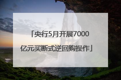 央行5月开展7000亿元买断式逆回购操作