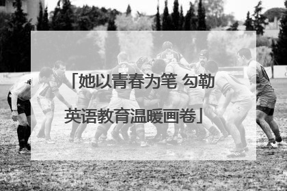 她以青春为笔 勾勒英语教育温暖画卷