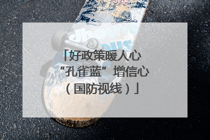 好政策暖人心 “孔雀蓝”增信心（国防视线）