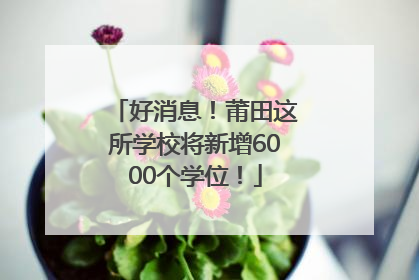好消息！莆田这所学校将新增6000个学位！