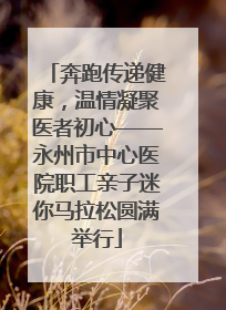 奔跑传递健康，温情凝聚医者初心——永州市中心医院职工亲子迷你马拉松圆满举行