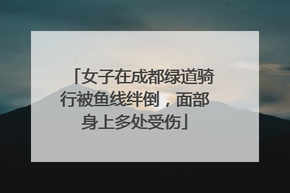 女子在成都绿道骑行被鱼线绊倒，面部身上多处受伤