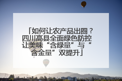 如何让农产品出圈？四川高县全面绿色防控让美味“含绿量”与“含金量”双提升