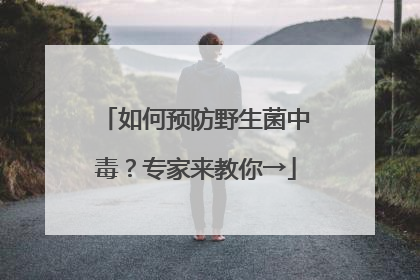 如何预防野生菌中毒？专家来教你→