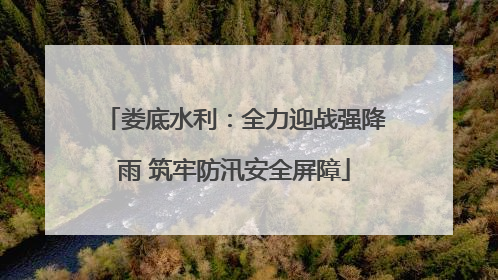 娄底水利：全力迎战强降雨 筑牢防汛安全屏障