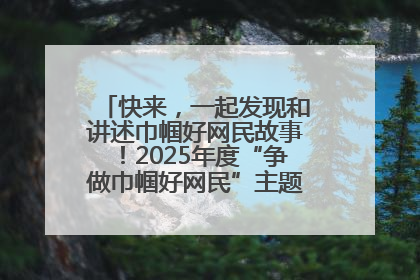 快来，一起发现和讲述巾帼好网民故事！2025年度“争做巾帼好网民”主题活动火热开启
