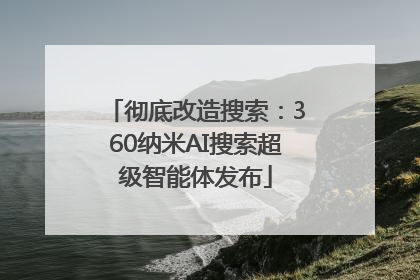 彻底改造搜索：360纳米AI搜索超级智能体发布