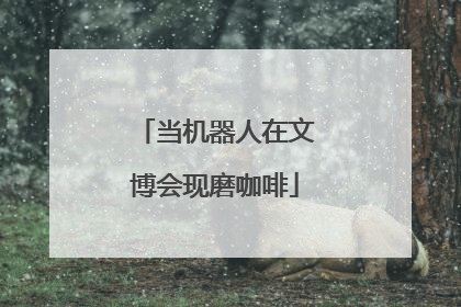 当机器人在文博会现磨咖啡