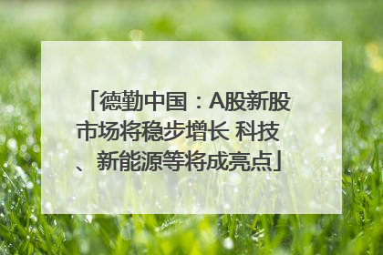 德勤中国：A股新股市场将稳步增长 科技、新能源等将成亮点