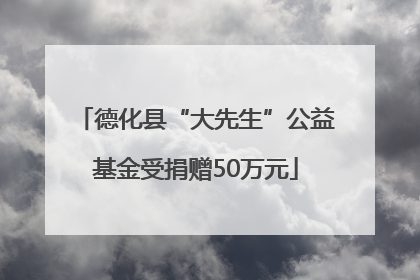 德化县“大先生”公益基金受捐赠50万元