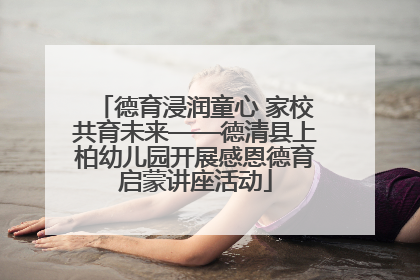 德育浸润童心 家校共育未来——德清县上柏幼儿园开展感恩德育启蒙讲座活动