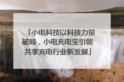 小电科技以科技力量破局，小电充电宝引领共享充电行业新发展