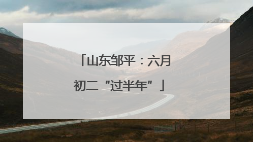 山东邹平：六月初二“过半年”