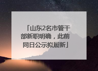 山东2名市管干部新职明确，此前同日公示拟履新