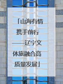 山海有情 携手前行——辽宁文体旅融合高质量发展