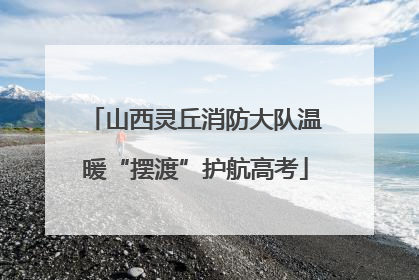 山西灵丘消防大队温暖“摆渡”护航高考