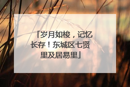 岁月如梭，记忆长存！东城区七贤里及居易里
