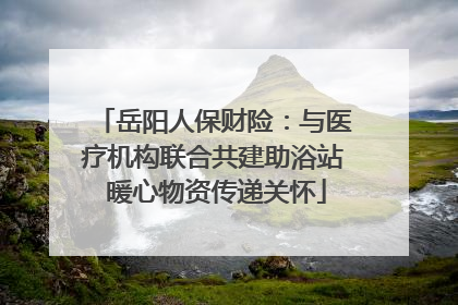 岳阳人保财险：与医疗机构联合共建助浴站 暖心物资传递关怀