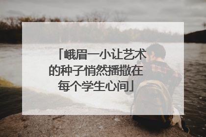 峨眉一小让艺术的种子悄然播撒在每个学生心间