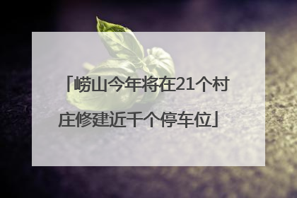 崂山今年将在21个村庄修建近千个停车位