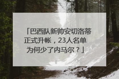 巴西队新帅安切洛蒂正式升帐，23人名单为何少了内马尔？