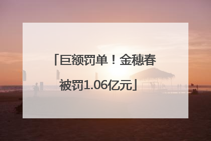 巨额罚单！金穗春被罚1.06亿元