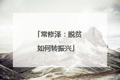 常修泽：脱贫如何转振兴