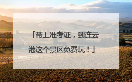 带上准考证，到连云港这个景区免费玩！