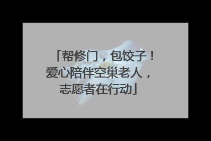 帮修门，包饺子！爱心陪伴空巢老人，志愿者在行动